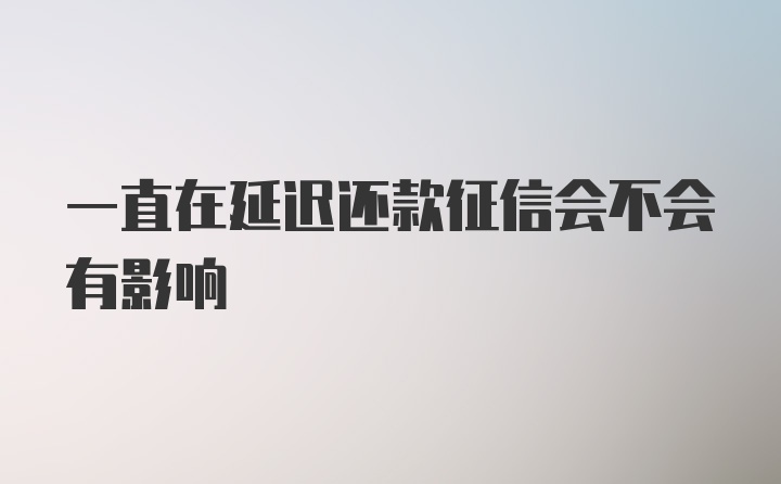 一直在延迟还款征信会不会有影响