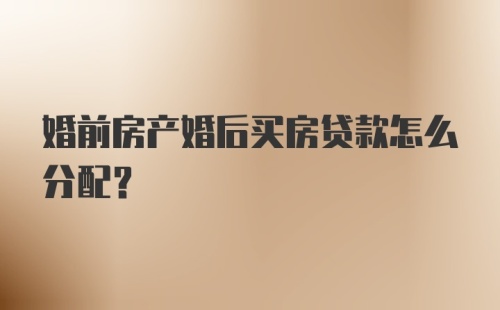 婚前房产婚后买房贷款怎么分配？