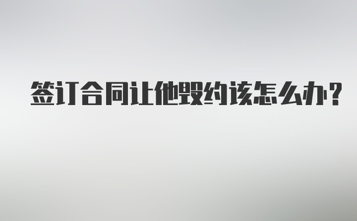 签订合同让他毁约该怎么办？