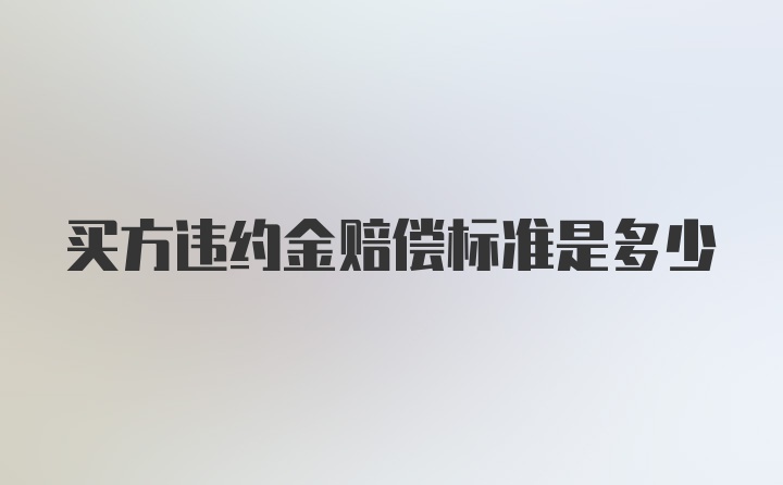 买方违约金赔偿标准是多少