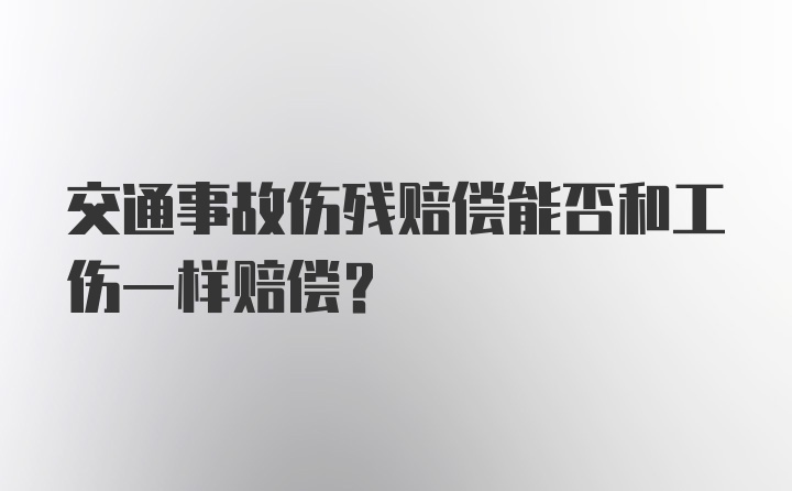 交通事故伤残赔偿能否和工伤一样赔偿?