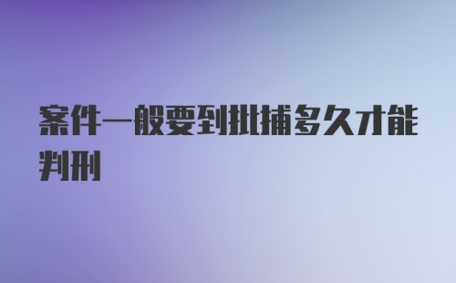 案件一般要到批捕多久才能判刑