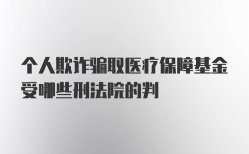 个人欺诈骗取医疗保障基金受哪些刑法院的判