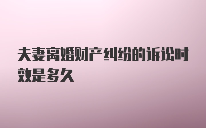 夫妻离婚财产纠纷的诉讼时效是多久