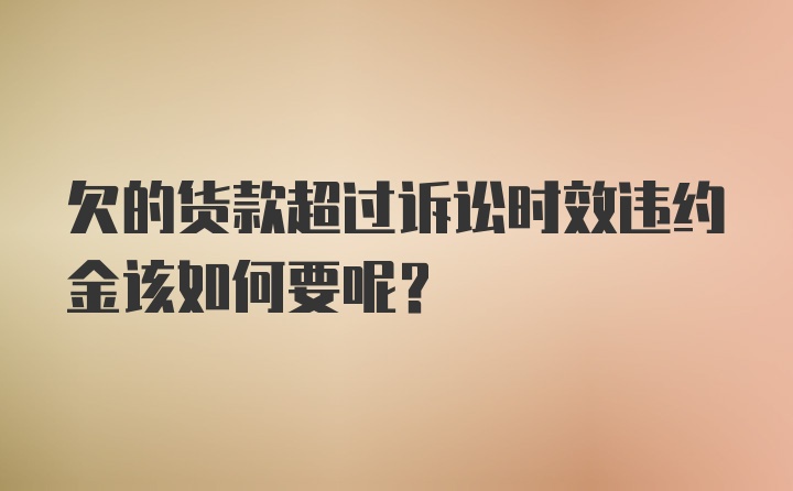 欠的货款超过诉讼时效违约金该如何要呢？