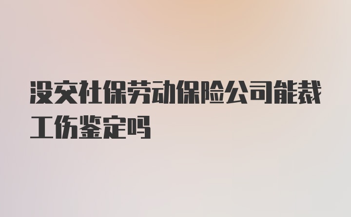 没交社保劳动保险公司能裁工伤鉴定吗