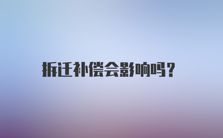 拆迁补偿会影响吗？