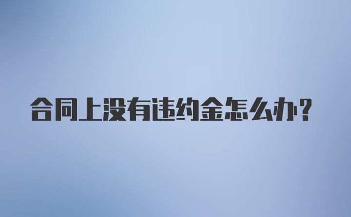 合同上没有违约金怎么办？