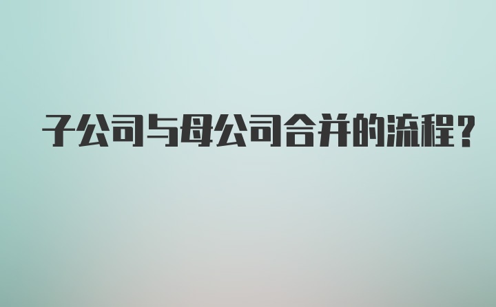 子公司与母公司合并的流程？