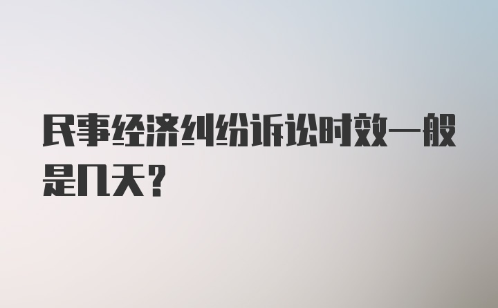 民事经济纠纷诉讼时效一般是几天？