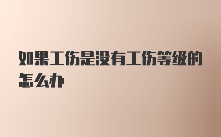 如果工伤是没有工伤等级的怎么办