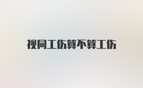 视同工伤算不算工伤