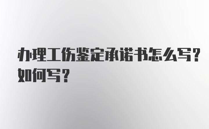 办理工伤鉴定承诺书怎么写？如何写？