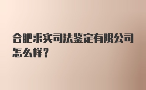 合肥求实司法鉴定有限公司怎么样？