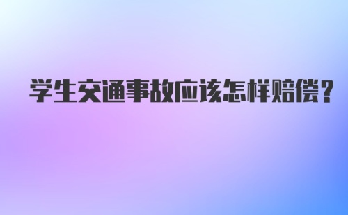 学生交通事故应该怎样赔偿？