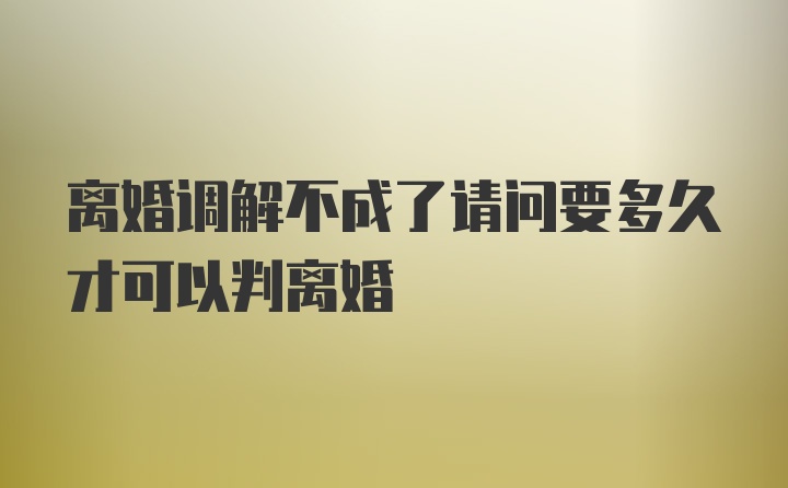 离婚调解不成了请问要多久才可以判离婚