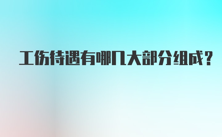 工伤待遇有哪几大部分组成？