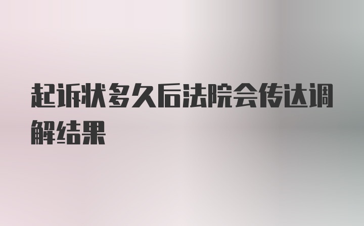 起诉状多久后法院会传达调解结果