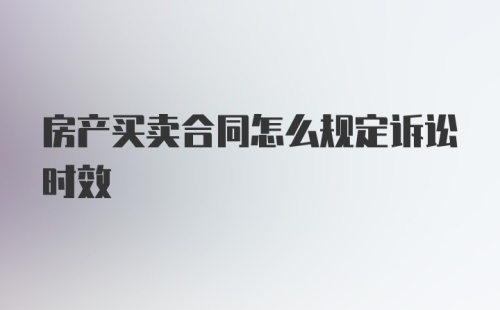 房产买卖合同怎么规定诉讼时效