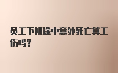 员工下班途中意外死亡算工伤吗?