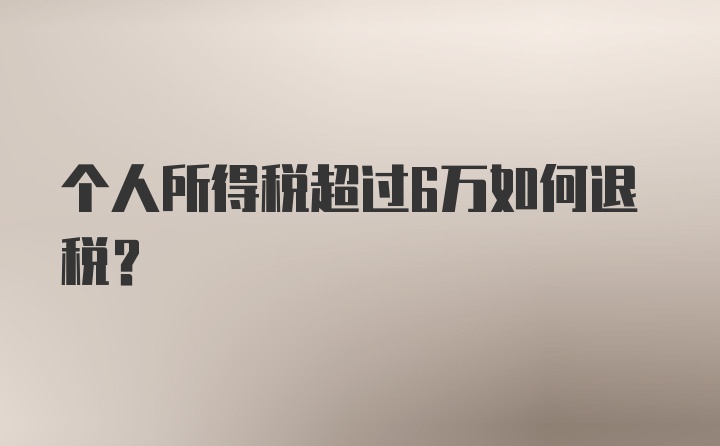 个人所得税超过6万如何退税？