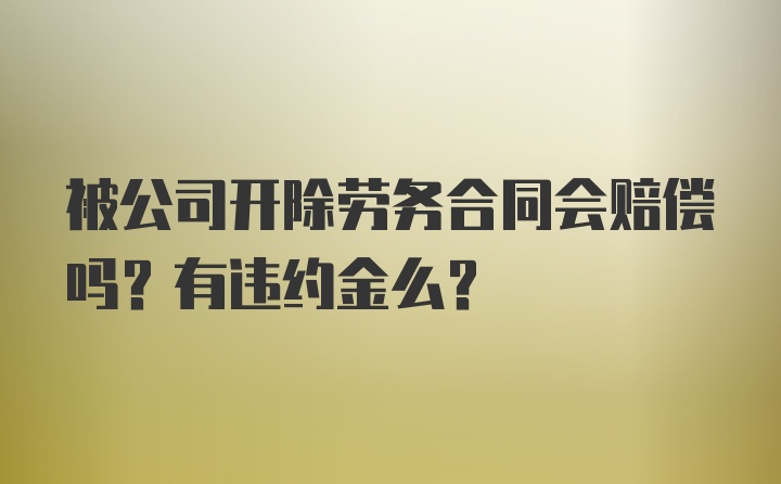 被公司开除劳务合同会赔偿吗？有违约金么？