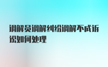 调解员调解纠纷调解不成诉讼如何处理