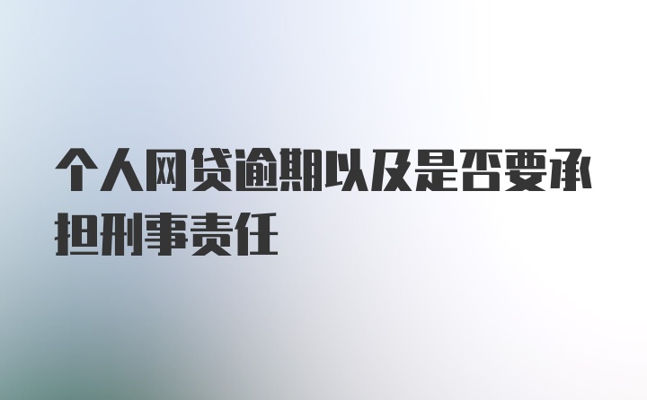 个人网贷逾期以及是否要承担刑事责任