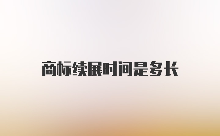 商标续展时间是多长