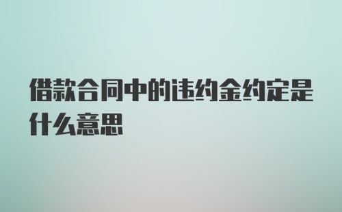 借款合同中的违约金约定是什么意思