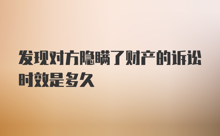 发现对方隐瞒了财产的诉讼时效是多久