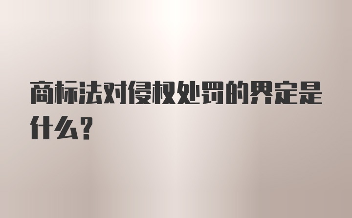 商标法对侵权处罚的界定是什么？