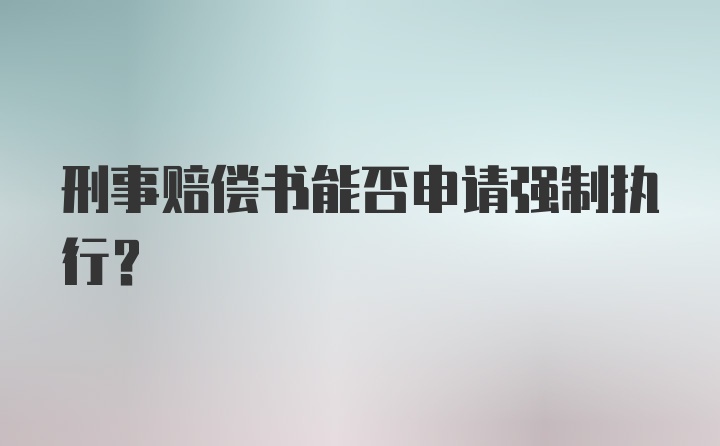 刑事赔偿书能否申请强制执行？