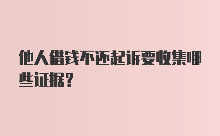 他人借钱不还起诉要收集哪些证据?