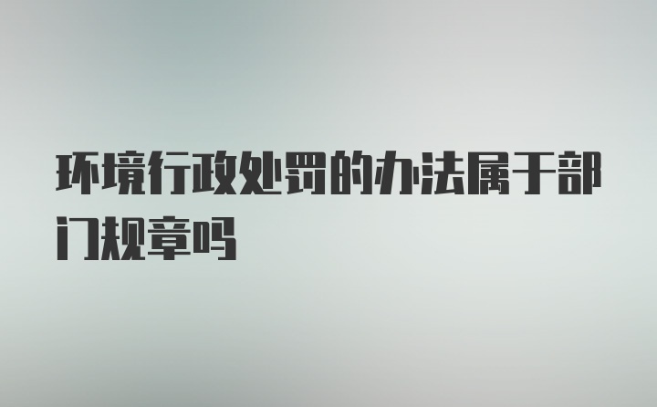 环境行政处罚的办法属于部门规章吗