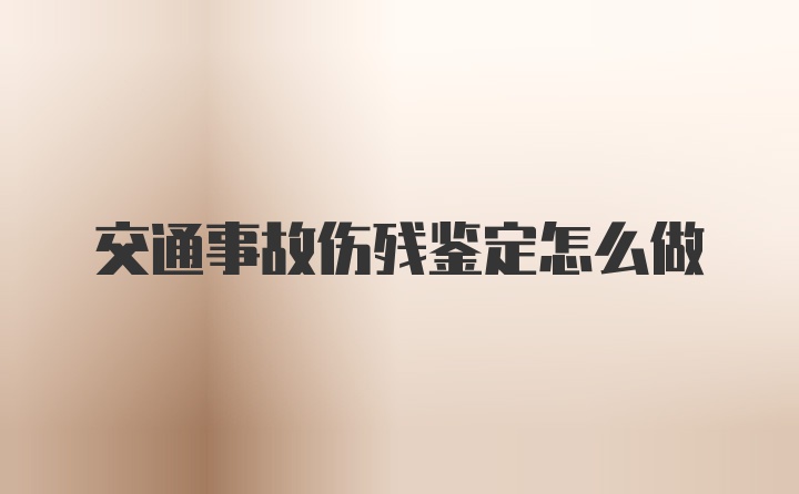 交通事故伤残鉴定怎么做