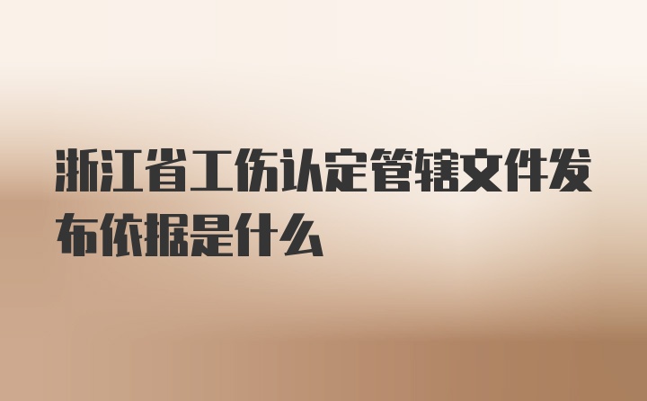 浙江省工伤认定管辖文件发布依据是什么