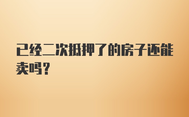 已经二次抵押了的房子还能卖吗？