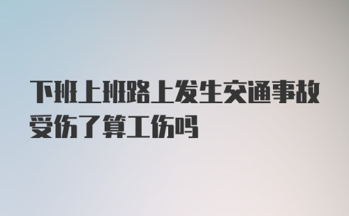 下班上班路上发生交通事故受伤了算工伤吗