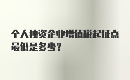 个人独资企业增值税起征点最低是多少?