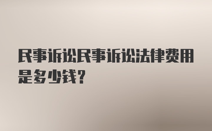 民事诉讼民事诉讼法律费用是多少钱？