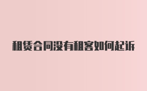 租赁合同没有租客如何起诉