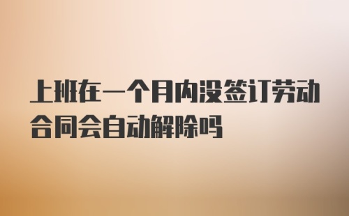 上班在一个月内没签订劳动合同会自动解除吗