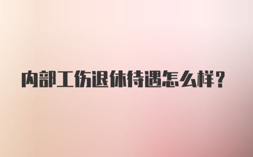 内部工伤退休待遇怎么样？