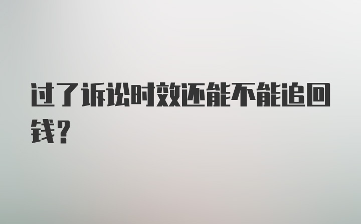 过了诉讼时效还能不能追回钱？