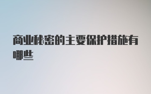 商业秘密的主要保护措施有哪些