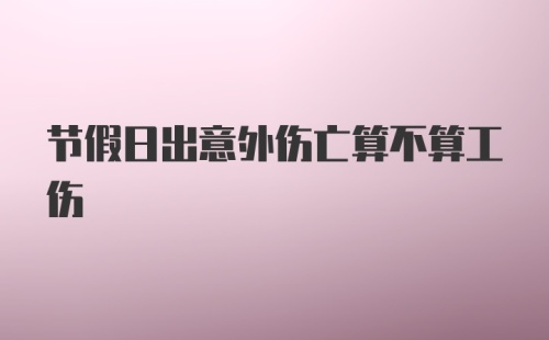 节假日出意外伤亡算不算工伤