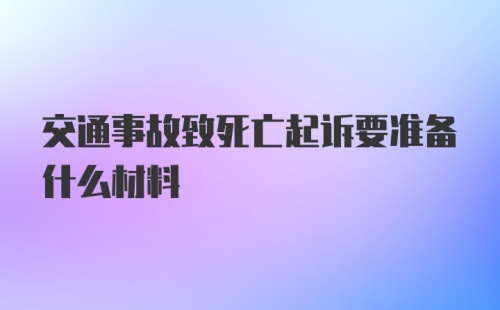 交通事故致死亡起诉要准备什么材料