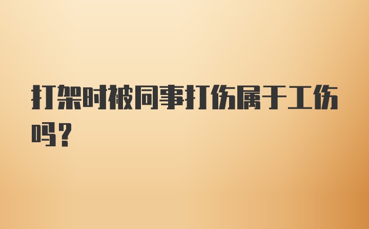 打架时被同事打伤属于工伤吗?