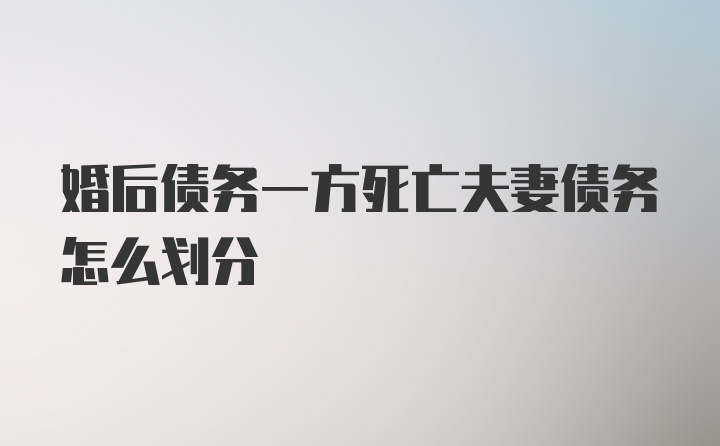 婚后债务一方死亡夫妻债务怎么划分